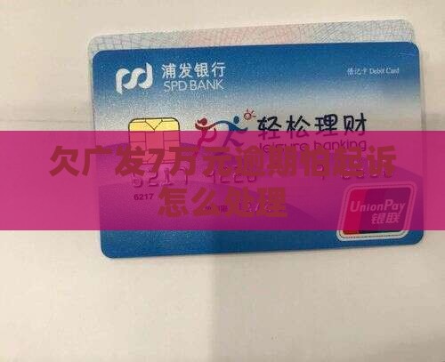 欠广发7万元怕起诉我的处理方式