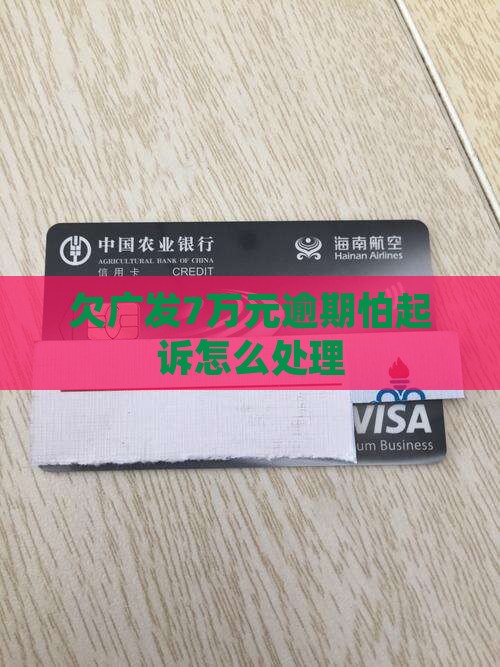欠广发7万元怕起诉我的处理方式