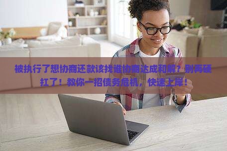 被执行了想协商还款该找谁协商达成和解