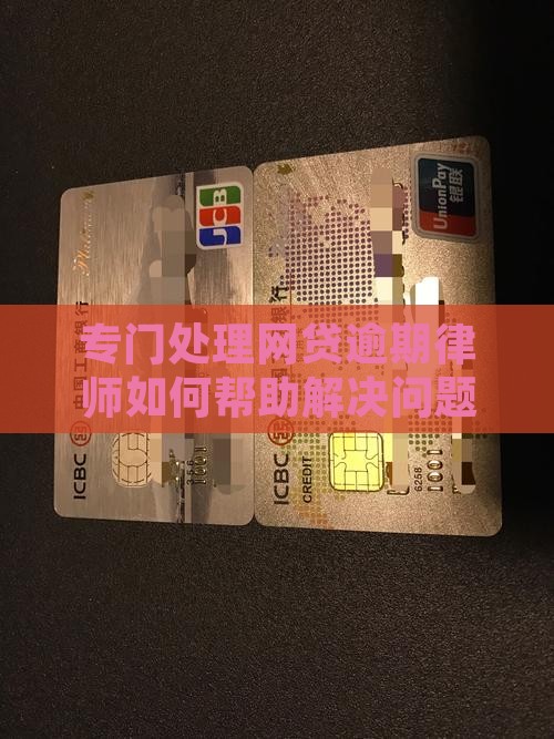 专门处理网贷逾期律师如何帮助解决问题