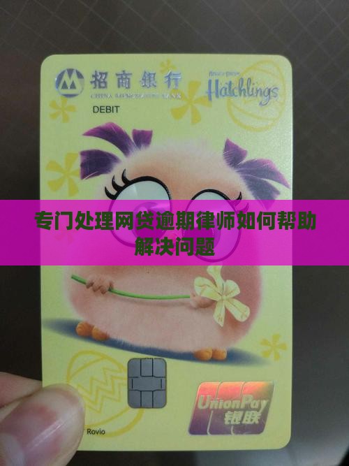 专门处理网贷逾期律师如何帮助解决问题