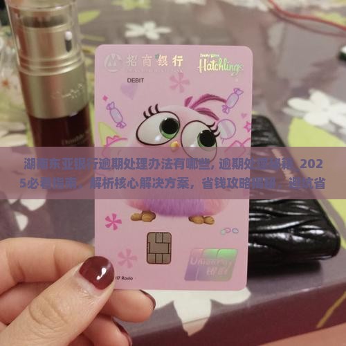 湖南东亚银行逾期处理办法有哪些