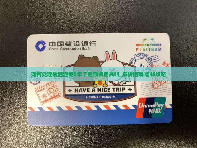 如何处理捷信逾期5年了逾期费用高吗问题