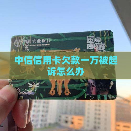 中信信用卡欠款一万被起诉怎么办