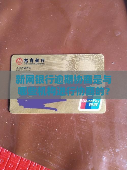 新网银行逾期协商是与哪些机构进行协商