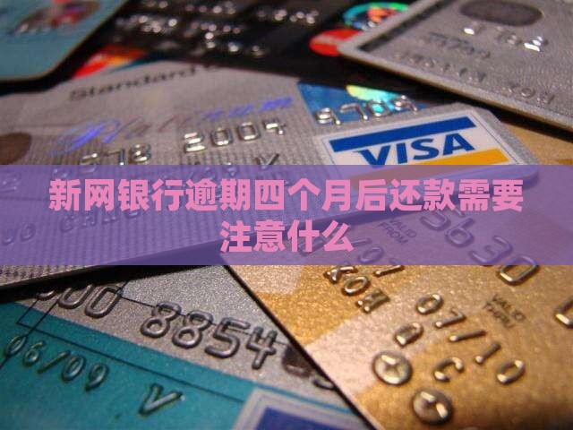 新网银行逾期四个月后还款需要注意什么
