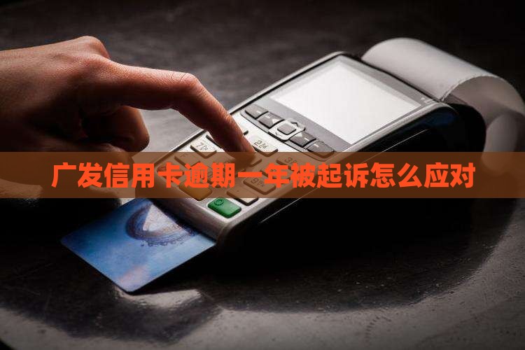 广发信用卡逾期一年被起诉应该如何应对