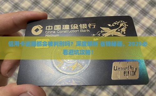 信用卡逾期都会被判刑吗需要注意什么