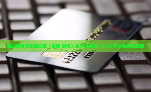 浦发信用卡逾期处理需要哪些措施 浦发信用卡逾期处理需要哪些措施