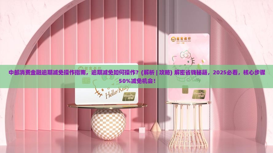 中邮消费金融逾期减免操作指南
