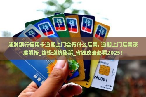 浦发银行信用卡逾期上门会有什么后果