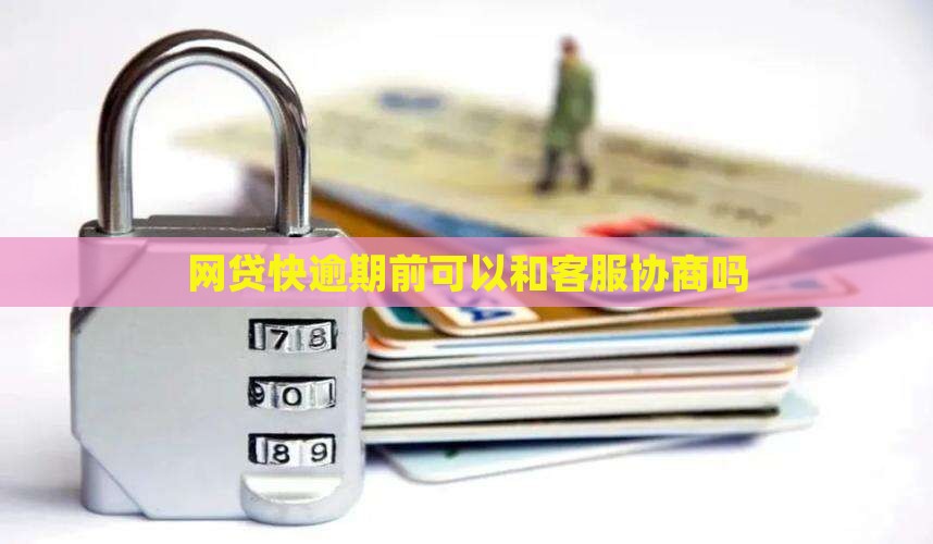 网贷快逾期前可以和客服协商吗