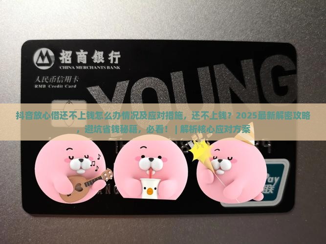 抖音放心借还不上钱怎么办情况及应对措施