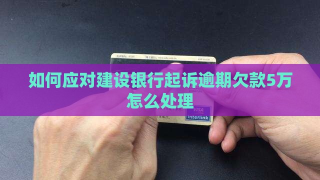 如何应对建设银行起诉欠款5万的情况