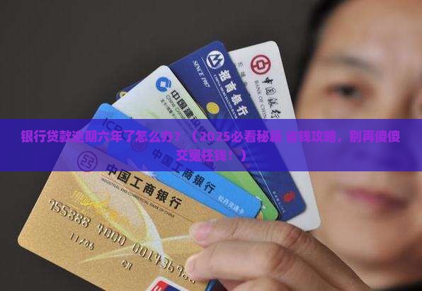 银行贷款逾期了六年了问题解答