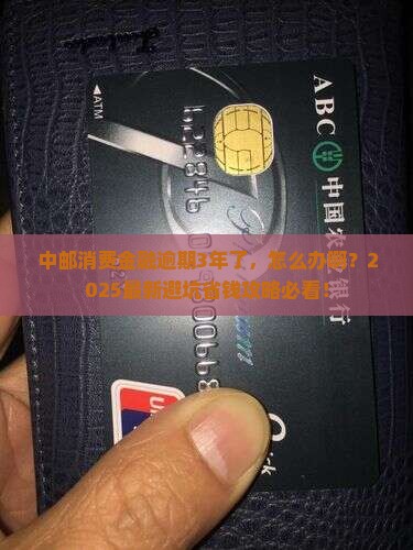 中邮消费金融逾期3年了如何解决