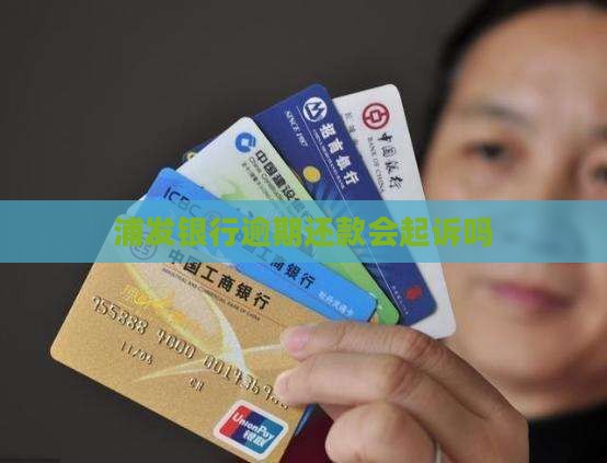 浦发银行逾期还款会起诉吗