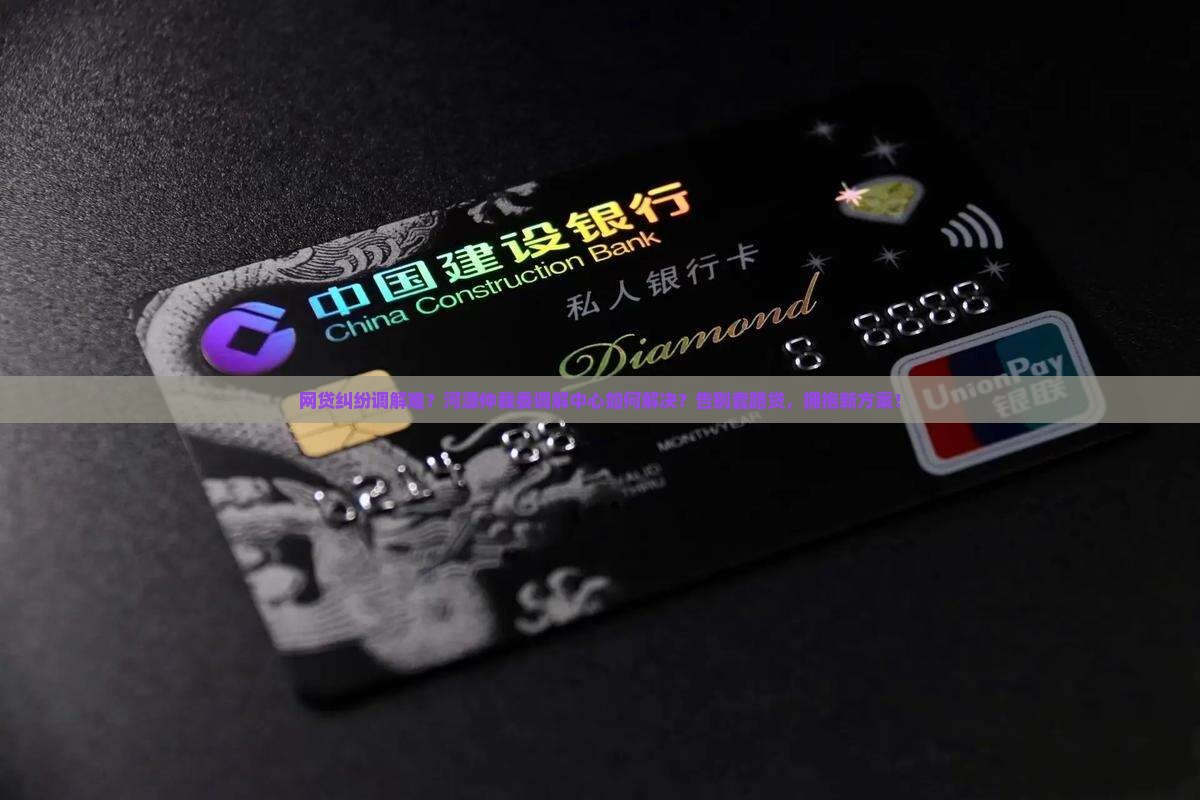 河源仲裁委调解中心网贷纠纷怎么解决