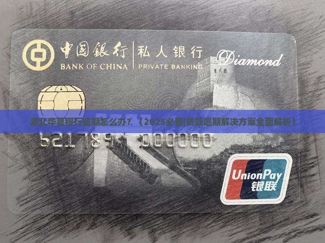 湖北华夏银行逾期怎么办贷款问题解决方法