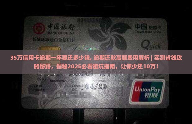 35万信用卡逾期一年要还多少钱