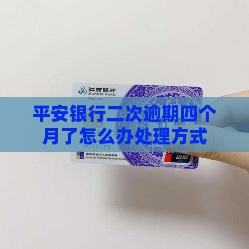 平安银行二次逾期四个月了怎么办处理方式
