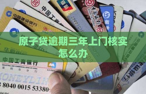 原子贷逾期三年上门核实怎么办