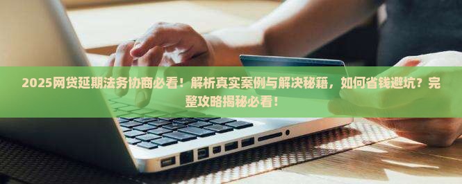 网贷延期法务协商的真实案例及解决方法