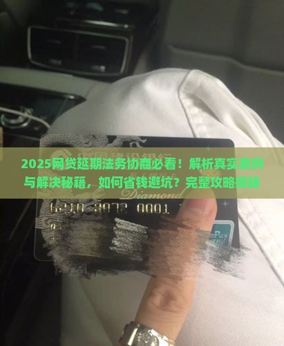 网贷延期法务协商的真实案例及解决方法