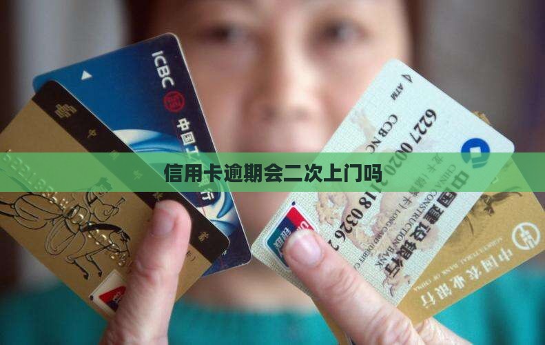 信用卡逾期会二次上门吗
