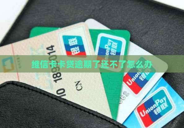 维信卡卡贷逾期了还不了怎么办