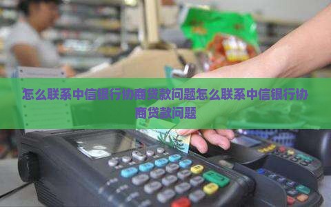 怎么联系中信银行协商贷款问题