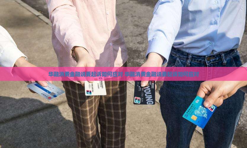 华融消费金融说要起诉如何应对