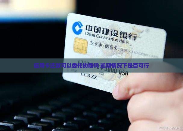 信用卡还款可以委托协商吗