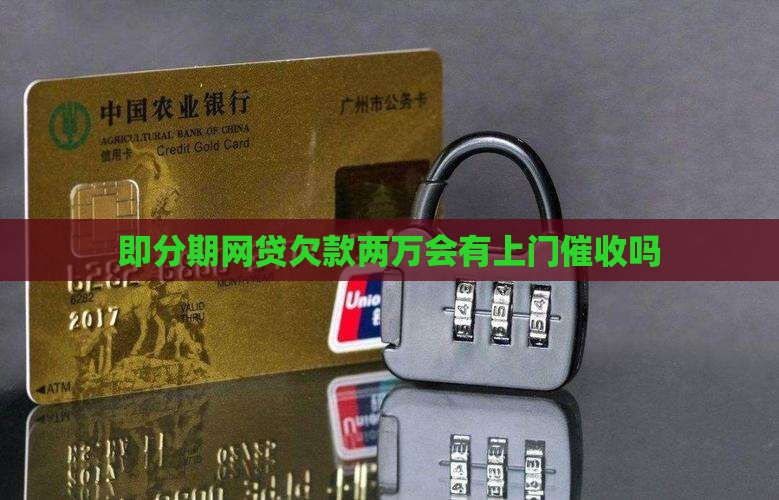 即分期网贷欠款两万会有上门催收吗