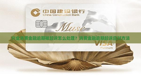 兴业消费金融逾期被起诉后的处理方法