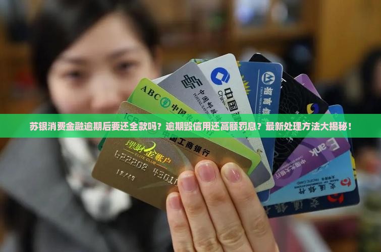 苏银消费金融逾期后要还全款吗怎么处理
