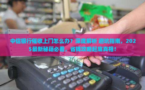 中信银行催收上门该怎么处理有效果