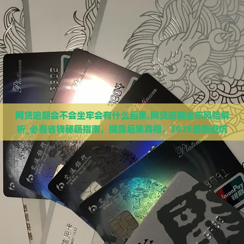 网贷逾期会不会坐牢会有什么后果