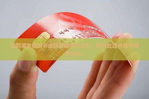 收到浦发信用卡法院调解书怎么办