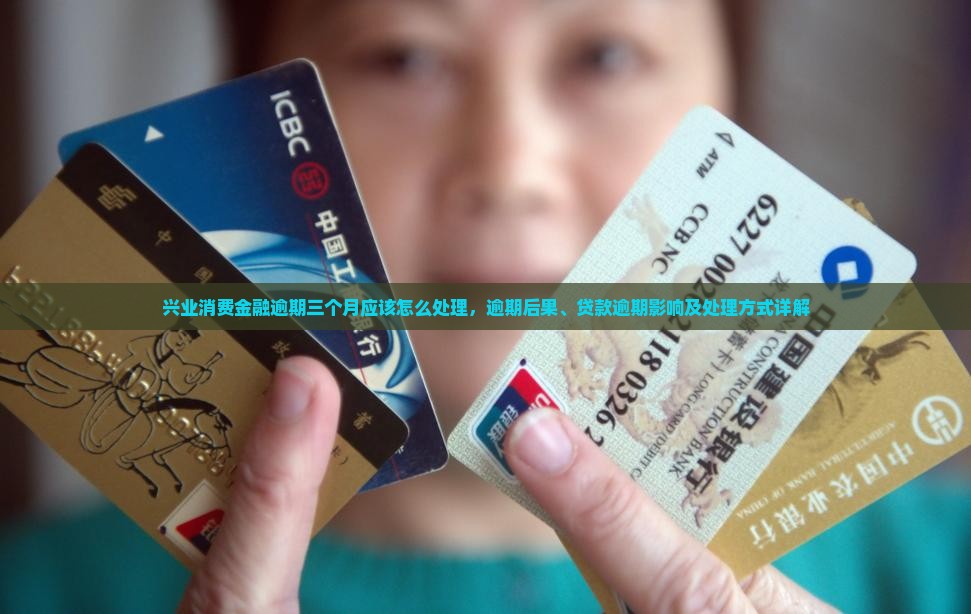 兴业消费金融逾期三个月应该怎么处理