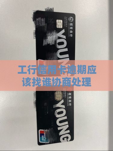 工行信用卡逾期应该找谁协商处理