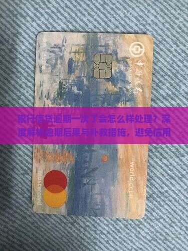 银行信贷逾期一次了会怎么样处理