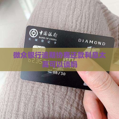 微众银逾期协商还款利息太高可以谈吗