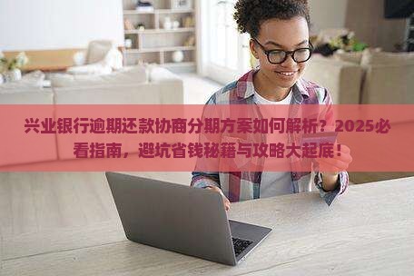 兴业银行逾期还款协商分期方案详解