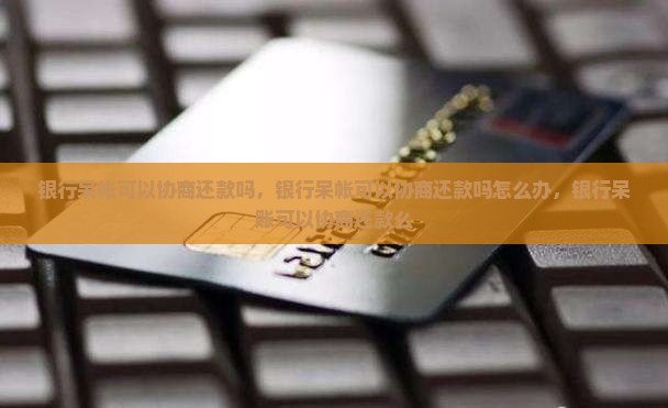 银行呆帐可以协商还款吗