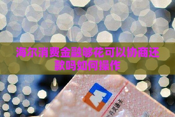 海尔消费金融够花可以协商还款吗如何操作