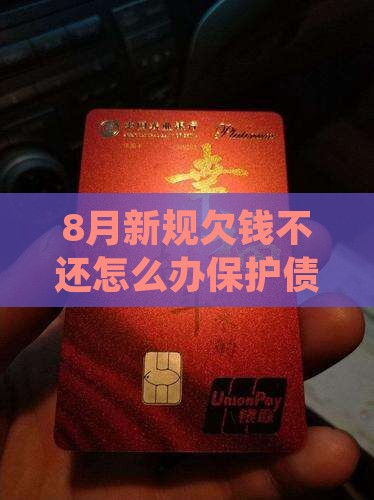 8月新规欠钱不还怎么办保护债权人利益