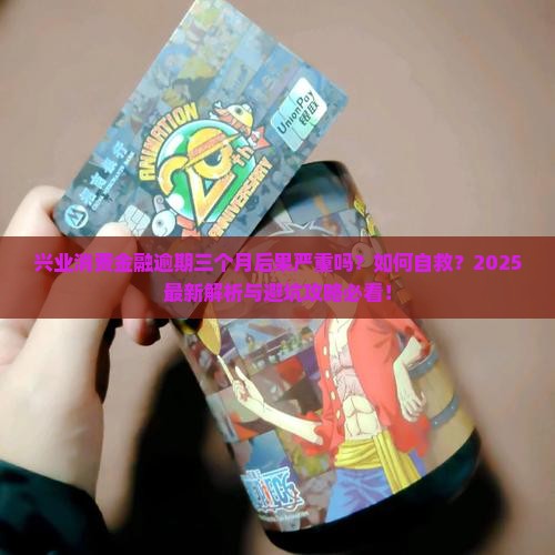 兴业消费金融逾期三个月后果严重吗