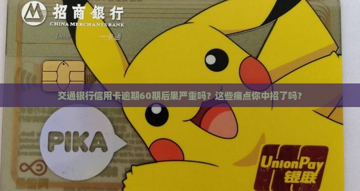 交通银行信用卡逾期60期后果严重吗