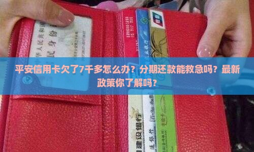 平安信用卡欠了7千多怎么办可以分期还款吗